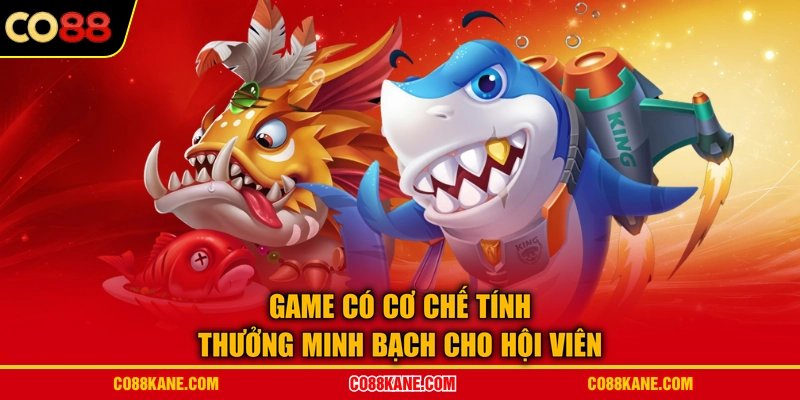 Game có cơ chế tính thưởng minh bạch cho hội viên